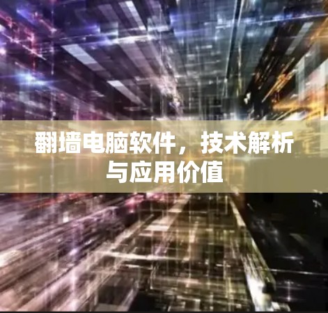 翻墙电脑软件,技术解析与应用价值 翻墙电脑软件,技术解析与应用价值