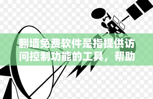 翻墙免费软件是指提供访问控制功能的工具,帮助用户管理网络访问。以下是一些常见的免费翻墙软件推荐 翻墙免费软件是指提供访问控制功能的工具,帮助用户管理网络访问。以下是一些常见的免费翻墙软件推荐