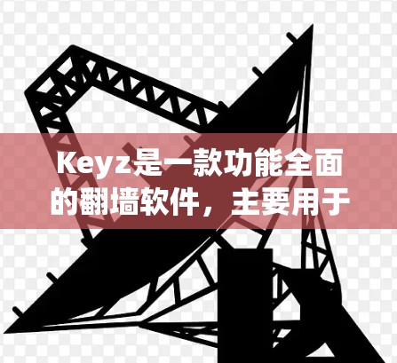 Keyz是一款功能全面的翻墙软件，主要用于隐藏某些网站内容，如广告或非法网站。以下是对Keyz的详细介绍