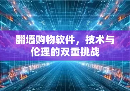 翻墙购物软件,技术与伦理的双重挑战 翻墙购物软件,技术与伦理的双重挑战
