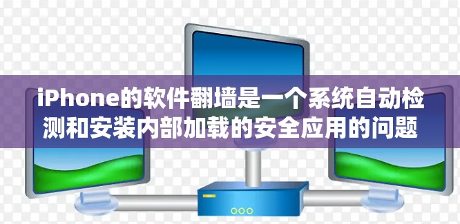 iPhone的软件翻墙是一个系统自动检测和安装内部加载的安全应用的问题。以下是详细的回答 iPhone的软件翻墙是一个系统自动检测和安装内部加载的安全应用的问题。以下是详细的回答