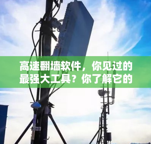 高速翻墙软件，你见过的最强大工具？你了解它的风险吗？