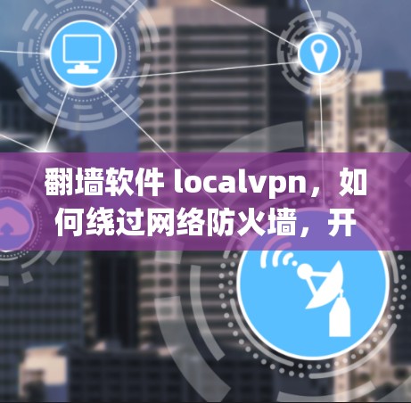 翻墙软件 localvpn,如何绕过网络防火墙,开启你的私人网络 翻墙软件 localvpn,如何绕过网络防火墙,开启你的私人网络