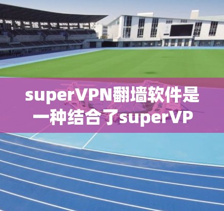 superVPN翻墙软件是一种结合了superVPN和翻墙软件的工具,旨在提供远程办公和网络访问的高级解决方案。以下是对该领域的详细分析 superVPN翻墙软件是一种结合了superVPN和翻墙软件的工具,旨在提供远程办公和网络访问的高级解决方案。以下是对该领域的详细分析
