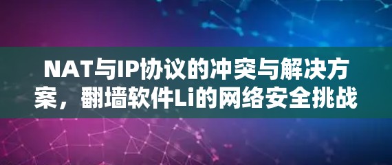NAT与IP协议的冲突与解决方案,翻墙软件Li的网络安全挑战 NAT与IP协议的冲突与解决方案,翻墙软件Li的网络安全挑战