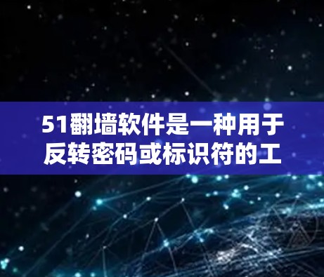 51翻墙软件是一种用于反转密码或标识符的工具，将网页中的数字或标识符替换为更自然的文本。以下是关于该软件的详细信息