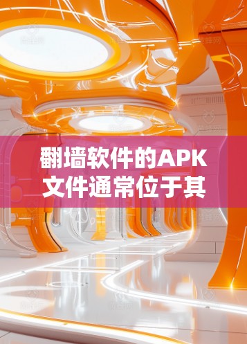 翻墙软件的APK文件通常位于其下载页面的下载链接中。以下是几种常见的翻墙软件的APK文件链接（假设这些链接是正确的）