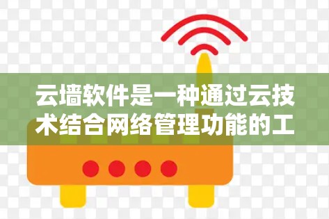 云墙软件是一种通过云技术结合网络管理功能的工具,旨在保护用户免受网络攻击。以下是对云墙软件的详细分析 云墙软件是一种通过云技术结合网络管理功能的工具,旨在保护用户免受网络攻击。以下是对云墙软件的详细分析