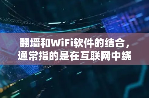 翻墙和WiFi软件的结合,通常指的是在互联网中绕过物理墙,进入其他网络环境,例如Wi-Fi设备。以下是一些可能的解决方案和步骤 翻墙和WiFi软件的结合,通常指的是在互联网中绕过物理墙,进入其他网络环境,例如Wi-Fi设备。以下是一些可能的解决方案和步骤