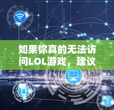如果你真的无法访问LOL游戏,建议你 如果你真的无法访问LOL游戏,建议你