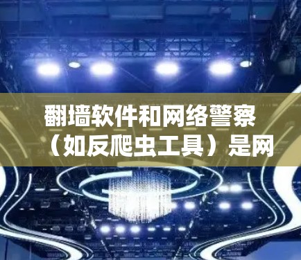 翻墙软件和网络警察(如反爬虫工具)是网络管理中的重要组成部分,它们在保护网络环境和用户安全方面发挥着关键作用。以下是对这两个概念的详细说明 翻墙软件和网络警察(如反爬虫工具)是网络管理中的重要组成部分,它们在保护网络环境和用户安全方面发挥着关键作用。以下是对这两个概念的详细说明