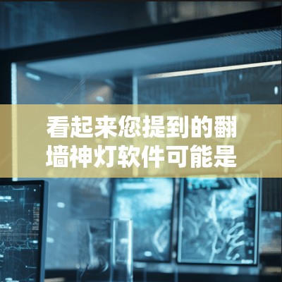 看起来您提到的翻墙神灯软件可能是指一种用于翻墙的虚拟环境或增强的网络功能。以下是一些可能相关的内容和解释 看起来您提到的翻墙神灯软件可能是指一种用于翻墙的虚拟环境或增强的网络功能。以下是一些可能相关的内容和解释