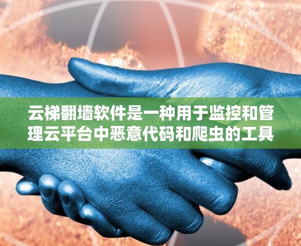 云梯翻墙软件是一种用于监控和管理云平台中恶意代码和爬虫的工具,通过将云梯(云平台内的爬虫机制)翻墙到非云服务器,实现监控、过滤和管理。以下是对该软件的详细总结 云梯翻墙软件是一种用于监控和管理云平台中恶意代码和爬虫的工具,通过将云梯(云平台内的爬虫机制)翻墙到非云服务器,实现监控、过滤和管理。以下是对该软件的详细总结