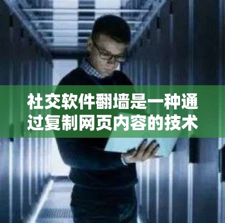 社交软件翻墙是一种通过复制网页内容的技术,旨在保护用户隐私和数据安全,同时管理社交内容。以下是关于社交软件翻墙的详细分析 社交软件翻墙是一种通过复制网页内容的技术,旨在保护用户隐私和数据安全,同时管理社交内容。以下是关于社交软件翻墙的详细分析