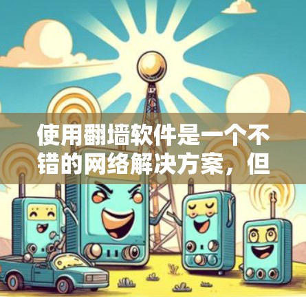 使用翻墙软件是一个不错的网络解决方案,但需要仔细考虑其功能、限制和潜在问题。以下是对翻墙软件的详细分析 使用翻墙软件是一个不错的网络解决方案,但需要仔细考虑其功能、限制和潜在问题。以下是对翻墙软件的详细分析