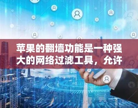 苹果的翻墙功能是一种强大的网络过滤工具,允许用户通过特定的URL、AAV脚本或端口过滤器访问外部网站,同时封禁内部网络。以下是对苹果翻墙的详细解释 苹果的翻墙功能是一种强大的网络过滤工具,允许用户通过特定的URL、AAV脚本或端口过滤器访问外部网站,同时封禁内部网络。以下是对苹果翻墙的详细解释