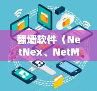 翻墙软件(NetNex、NetMask、NetMirror等)是用来解决网络连接不稳定、防火墙阻止访问或网络连接中断等问题的工具。你可以通过以下步骤选择和使用翻墙软件 翻墙软件(NetNex、NetMask、NetMirror等)是用来解决网络连接不稳定、防火墙阻止访问或网络连接中断等问题的工具。你可以通过以下步骤选择和使用翻墙软件