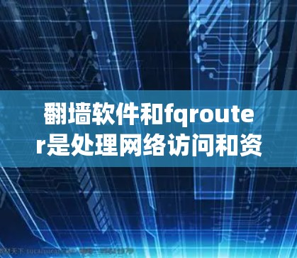 翻墙软件和fqrouter是处理网络访问和资源访问的两个不同工具,它们在技术上有着不同的作用和目标 翻墙软件和fqrouter是处理网络访问和资源访问的两个不同工具,它们在技术上有着不同的作用和目标