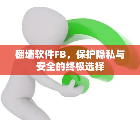 翻墙软件FB,保护隐私与安全的终极选择 翻墙软件FB,保护隐私与安全的终极选择