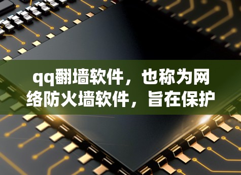 qq翻墙软件,也称为网络防火墙软件,旨在保护用户的信息不受恶意软件和未经授权访问的威胁。以下是关于这些软件的详细信息 qq翻墙软件,也称为网络防火墙软件,旨在保护用户的信息不受恶意软件和未经授权访问的威胁。以下是关于这些软件的详细信息
