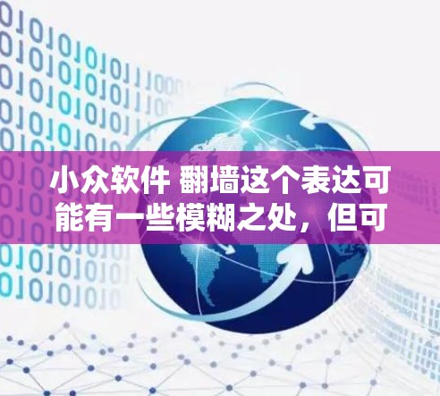 小众软件 翻墙这个表达可能有一些模糊之处,但可以尝试解释一下可能的意思。以下是一个可能的解释 小众软件 翻墙这个表达可能有一些模糊之处,但可以尝试解释一下可能的意思。以下是一个可能的解释