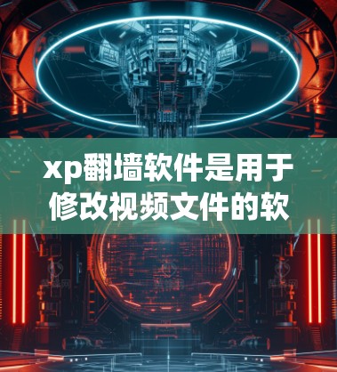 xp翻墙软件是用于修改视频文件的软件，旨在帮助用户将视频文件从网络上传下来。以下是对xp翻墙软件的分步指南