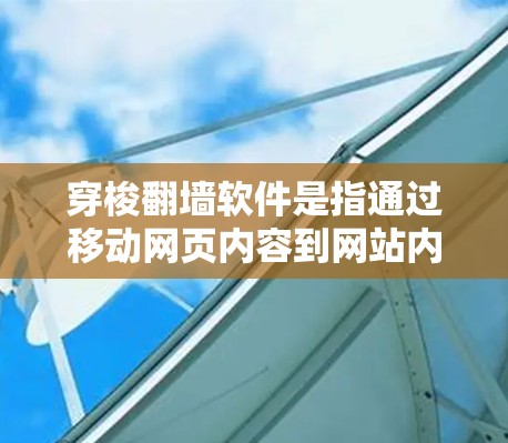 穿梭翻墙软件是指通过移动网页内容到网站内部的工具，使得用户无需翻墙访问内容。以下是关于这些软件的详细信息