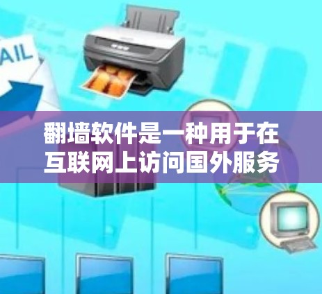 翻墙软件是一种用于在互联网上访问国外服务器或网站的工具，通常涉及到协议转换、包解析和网络连接。以下是一些常见的翻墙软件和工具，帮助您理解和使用翻墙