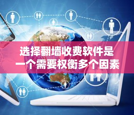 选择翻墙收费软件是一个需要权衡多个因素的过程,具体步骤如下 选择翻墙收费软件是一个需要权衡多个因素的过程,具体步骤如下