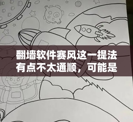 翻墙软件赛风这一提法有点不太通顺,可能是用户想表达某种比赛或竞赛的风潮,或者是对翻墙软件市场中某些公司或产品进行比较。下面是一些可能的解释和扩展 翻墙软件赛风这一提法有点不太通顺,可能是用户想表达某种比赛或竞赛的风潮,或者是对翻墙软件市场中某些公司或产品进行比较。下面是一些可能的解释和扩展