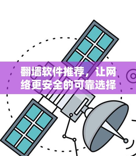 翻墙软件推荐,让网络更安全的可靠选择 翻墙软件推荐,让网络更安全的可靠选择