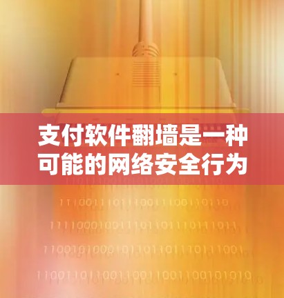 支付软件翻墙是一种可能的网络安全行为,通常发生在支付软件在传输数据或服务时触发翻墙机制。以下是对支付软件翻墙的详细分析和预防措施 支付软件翻墙是一种可能的网络安全行为,通常发生在支付软件在传输数据或服务时触发翻墙机制。以下是对支付软件翻墙的详细分析和预防措施