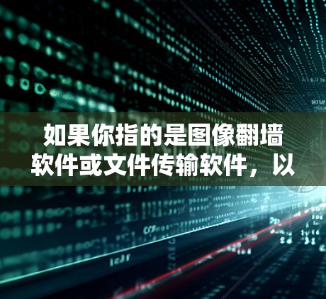 如果你指的是图像翻墙软件或文件传输软件,以下是一些常见的在线存储和文件传输工具建议 如果你指的是图像翻墙软件或文件传输软件,以下是一些常见的在线存储和文件传输工具建议