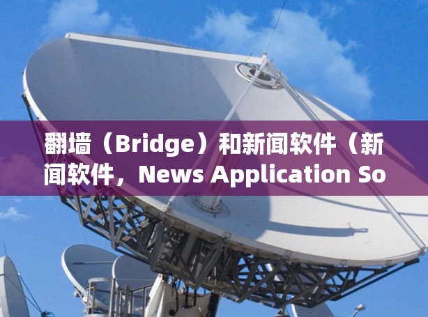 翻墙(Bridge)和新闻软件(新闻软件,News Application Software,NASS)之间可以结合使用以实现更安全和透明的新闻传播。以下是具体的应用场景和建议 翻墙(Bridge)和新闻软件(新闻软件,News Application Software,NASS)之间可以结合使用以实现更安全和透明的新闻传播。以下是具体的应用场景和建议