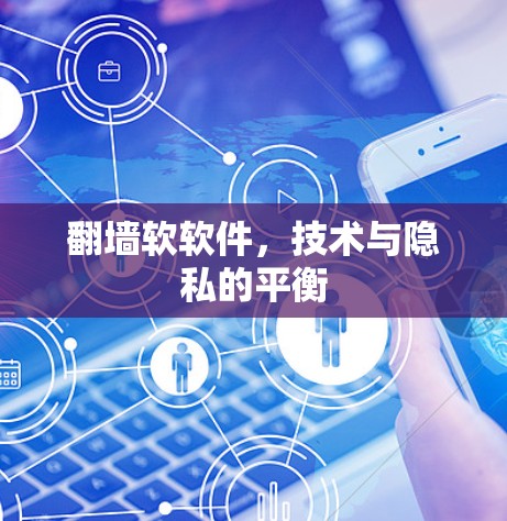 翻墙软软件,技术与隐私的平衡 翻墙软软件,技术与隐私的平衡