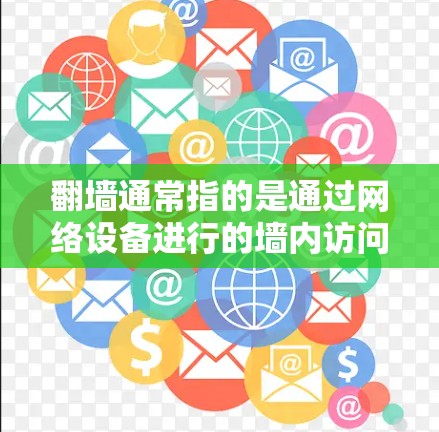 翻墙通常指的是通过网络设备进行的墙内访问,防止未经授权的访问。例如,防火墙可以翻墙内部网络,限制公开访问 翻墙通常指的是通过网络设备进行的墙内访问,防止未经授权的访问。例如,防火墙可以翻墙内部网络,限制公开访问