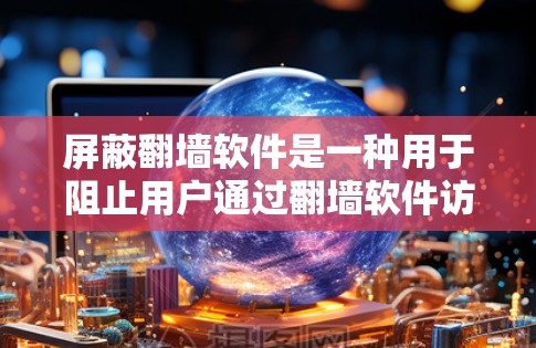 屏蔽翻墙软件是一种用于阻止用户通过翻墙软件访问外部服务器上的网站的技术。它通过特定的软件或网站设置来阻止翻墙,保护用户的数据安全和隐私。以下是关于屏蔽翻墙软件的详细信息 屏蔽翻墙软件是一种用于阻止用户通过翻墙软件访问外部服务器上的网站的技术。它通过特定的软件或网站设置来阻止翻墙,保护用户的数据安全和隐私。以下是关于屏蔽翻墙软件的详细信息