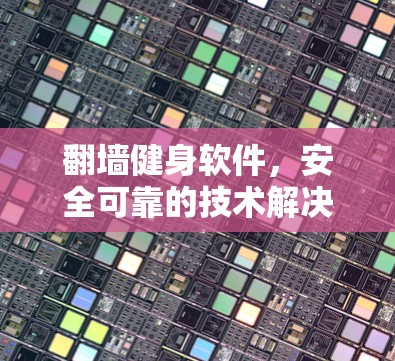 翻墙健身软件,安全可靠的技术解决方案 翻墙健身软件,安全可靠的技术解决方案