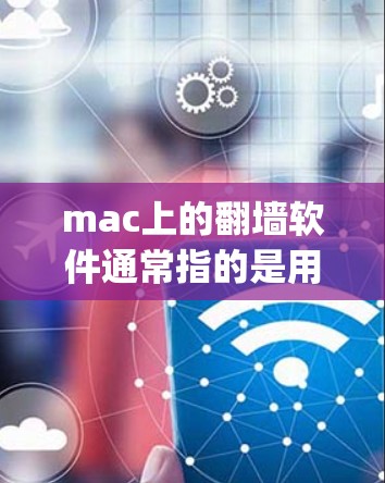 mac上的翻墙软件通常指的是用于管理网络设备和配置网络设置的工具。以下是一些 commonly used software on macOS: mac上的翻墙软件通常指的是用于管理网络设备和配置网络设置的工具。以下是一些 commonly used software on macOS: