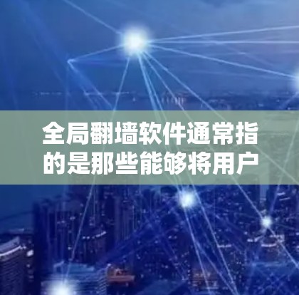 全局翻墙软件通常指的是那些能够将用户从本地服务器直接连接到另一个服务器的软件，从而实现网页的全局翻墙。这种技术旨在减少用户对本地服务器的依赖，从而降低网络攻击的风险。以下是一些可能的相关软件和技术