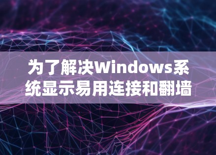 为了解决Windows系统显示易用连接和翻墙功能被禁的问题,可以按照以下步骤进行 为了解决Windows系统显示易用连接和翻墙功能被禁的问题,可以按照以下步骤进行