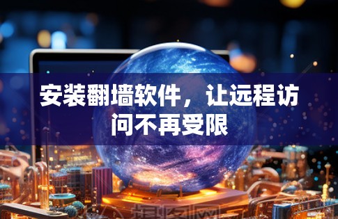 安装翻墙软件,让远程访问不再受限 安装翻墙软件,让远程访问不再受限