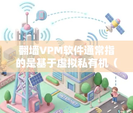 翻墙VPM软件通常指的是基于虚拟私有机(VPCDPI)的软件,用于管理虚拟私有机(VM)和虚拟私有机设备(VPE)翻墙可能指的是将虚拟私有机从现实世界移动到另一个位置,如云环境中 翻墙VPM软件通常指的是基于虚拟私有机(VPCDPI)的软件,用于管理虚拟私有机(VM)和虚拟私有机设备(VPE)翻墙可能指的是将虚拟私有机从现实世界移动到另一个位置,如云环境中