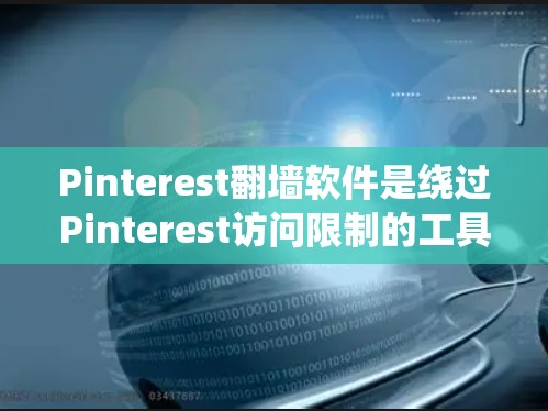 Pinterest翻墙软件是绕过Pinterest访问限制的工具,帮助用户访问Pinterest网站。以下是对这些翻墙软件的详细总结 Pinterest翻墙软件是绕过Pinterest访问限制的工具,帮助用户访问Pinterest网站。以下是对这些翻墙软件的详细总结