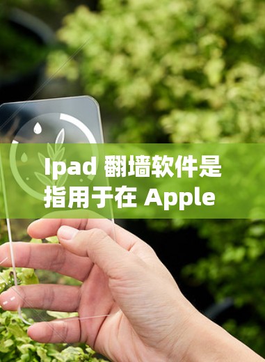 Ipad 翻墙软件是指用于在 Apple 设备上访问国外网站或应用程序的工具。以下是一些常见的翻墙软件及其特点 Ipad 翻墙软件是指用于在 Apple 设备上访问国外网站或应用程序的工具。以下是一些常见的翻墙软件及其特点