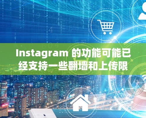 Instagram 的功能可能已经支持一些翻墙和上传限制的设置,但具体的实现方式可能因平台而异。如果你已经上传了一些内容,并且希望调整上传限制或翻墙设置,可以按照以下步骤操作 Instagram 的功能可能已经支持一些翻墙和上传限制的设置,但具体的实现方式可能因平台而异。如果你已经上传了一些内容,并且希望调整上传限制或翻墙设置,可以按照以下步骤操作