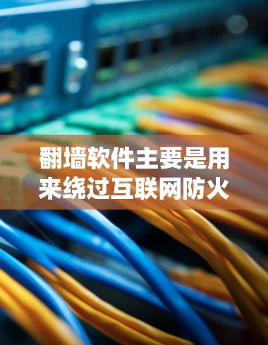 翻墙软件主要是用来绕过互联网防火墙，将用户端的网络流量绕过防火墙，直接连接到下载服务器或网络设备上。这些软件可以帮助用户获得更安全的网络连接，避免因防火墙限制而无法访问用户端的资源