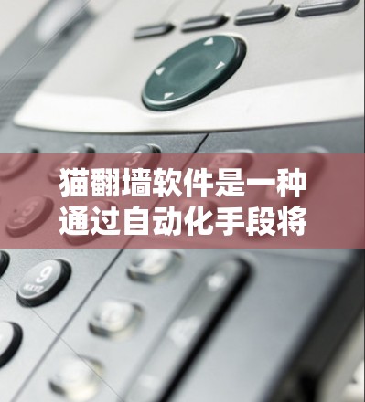 猫翻墙软件是一种通过自动化手段将外部网站翻墙到用户设备的工具,旨在简化网站访问过程。以下是对该软件的详细分析 猫翻墙软件是一种通过自动化手段将外部网站翻墙到用户设备的工具,旨在简化网站访问过程。以下是对该软件的详细分析