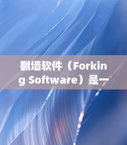 翻墙软件（Forking Software）是一种用于绕过防火墙（防火墙）的软件工具，通常用于访问互联网时，通过翻墙软件将IP地址从IP地址1绕到另一个IP地址2，从而实现远程访问的目的