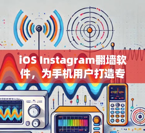 iOS Instagram翻墙软件,为手机用户打造专业图像管理工具 iOS Instagram翻墙软件,为手机用户打造专业图像管理工具